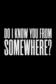 Do I Know You from Somewhere?