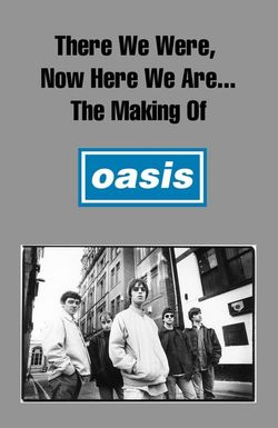 There We Were, Now Here We Are... The Making of Oasis