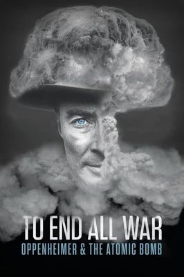 To End All War: Oppenheimer & the Atomic Bomb