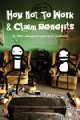 How Not to Work & Claim Benefits: (and Other Useful Information for Wasters)