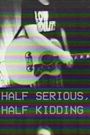 Half Serious, Half Kidding