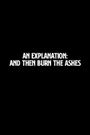 An Explanation: And Then Burn the Ashes