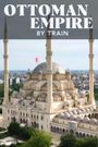 Ottoman Empire by Train