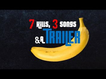 7 Kills, 3 Songs & a Banana